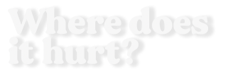 Where does it hurt?