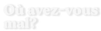 Où avez-vous mal?